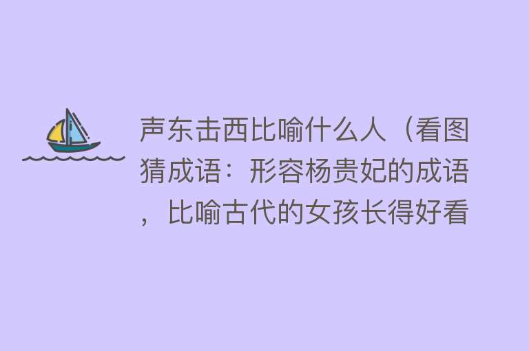 声东击西比喻什么人（看图猜成语：形容杨贵妃的成语，比喻古代的女孩长得好看） 