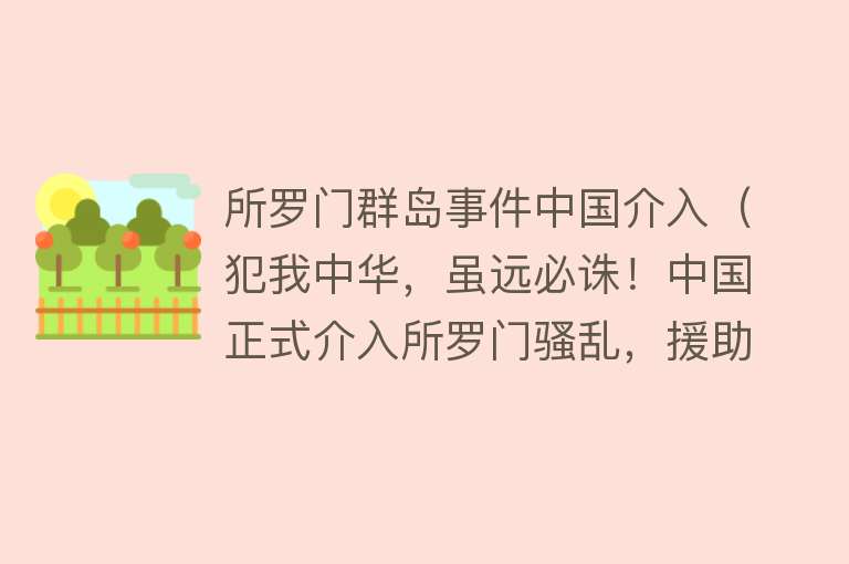 所罗门群岛事件中国介入（犯我中华，虽远必诛！中国正式介入所罗门骚乱，援助力量飞速到达） 