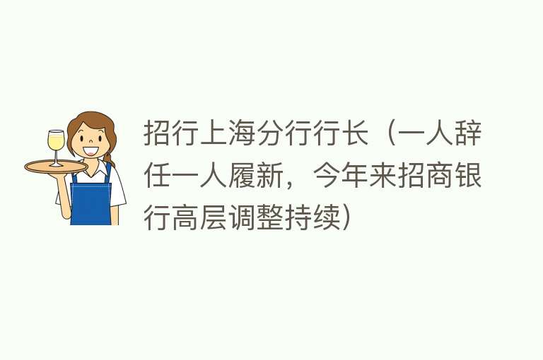 招行上海分行行长（一人辞任一人履新，今年来招商银行高层调整持续） 