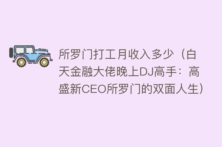 所罗门打工月收入多少（白天金融大佬晚上DJ高手：高盛新CEO所罗门的双面人生） 