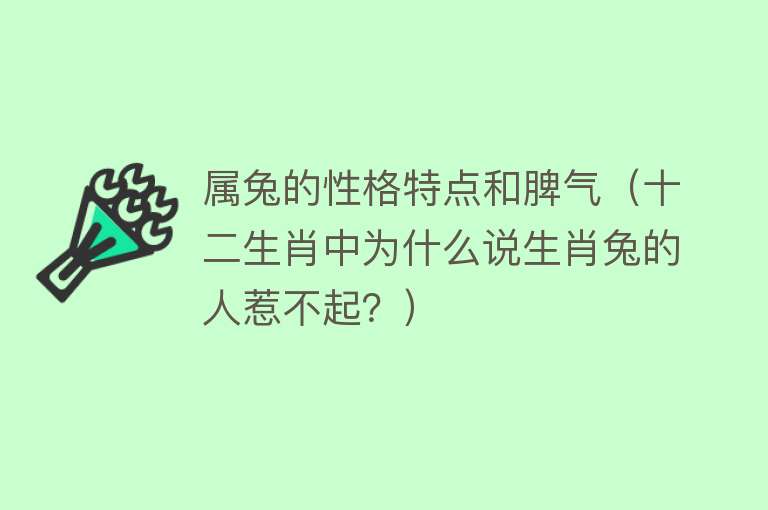 属兔的性格特点和脾气（十二生肖中为什么说生肖兔的人惹不起？） 