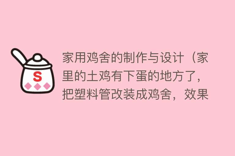 家用鸡舍的制作与设计(家里的土鸡有下蛋的地方了,把塑料管改装成鸡舍,效果很棒)