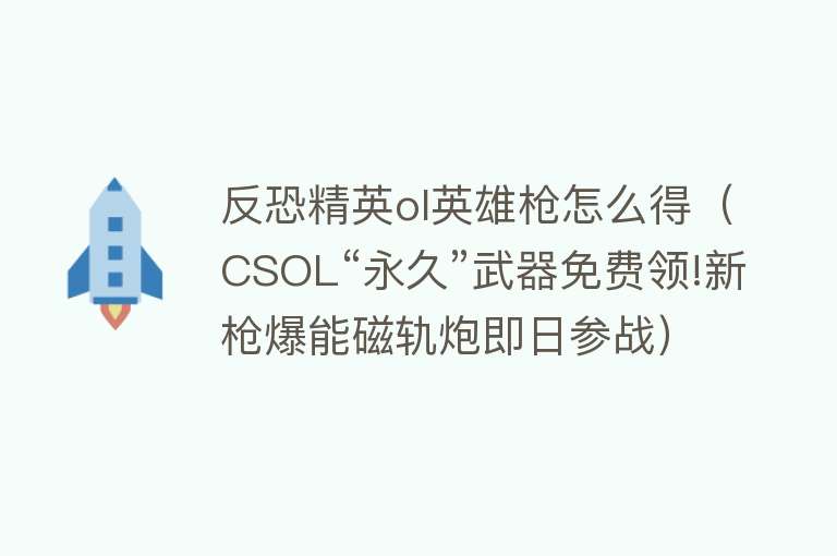 反恐精英ol英雄枪怎么得（CSOL“永久”武器免费领!新枪爆能磁轨炮即日参战） 