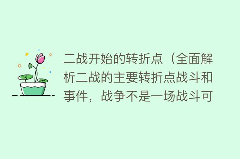 二战开始的转折点（全面解析二战的主要转折点战斗和事件，战争不是一场战斗可以转折） 