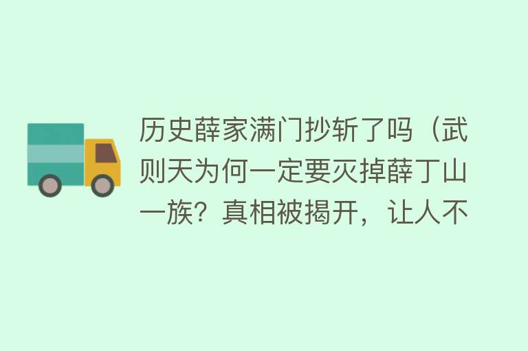 历史薛家满门抄斩了吗（武则天为何一定要灭掉薛丁山一族？真相被揭开，让人不敢相信） 