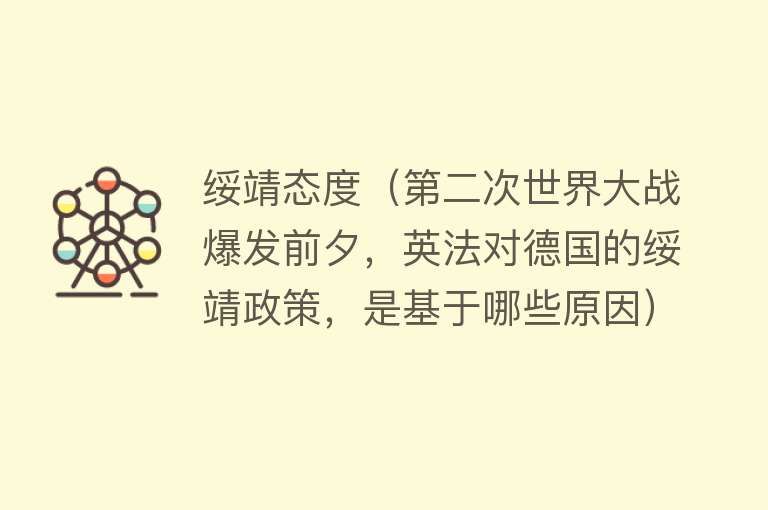 绥靖态度（第二次世界大战爆发前夕，英法对德国的绥靖政策，是基于哪些原因） 