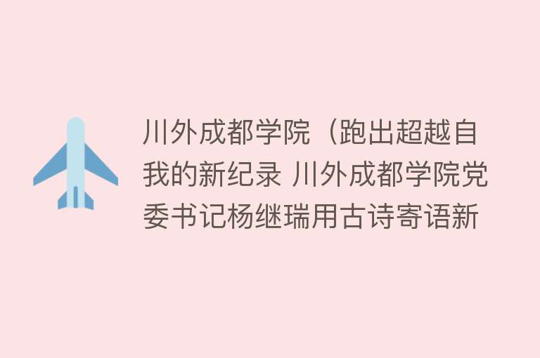 川外成都学院（跑出超越自我的新纪录 川外成都学院党委书记杨继瑞用古诗寄语新生） 