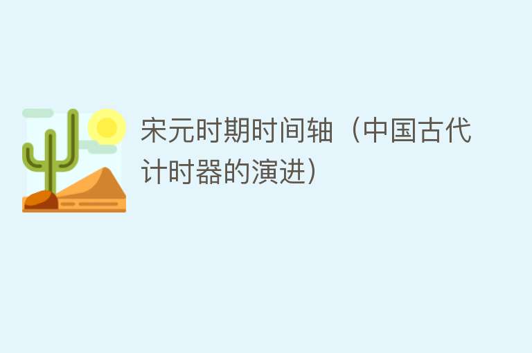 宋元时期时间轴（中国古代计时器的演进） 