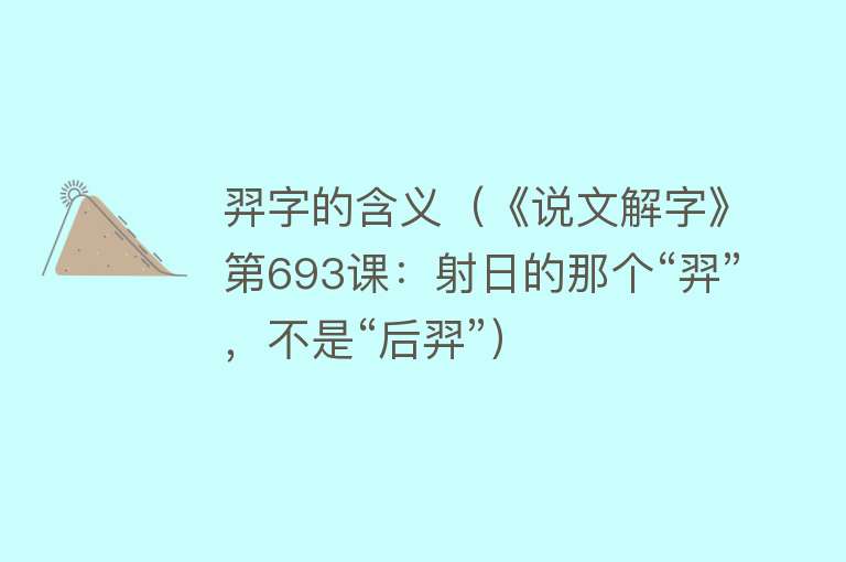 羿字的含义（《说文解字》第693课：射日的那个“羿”，不是“后羿”） 