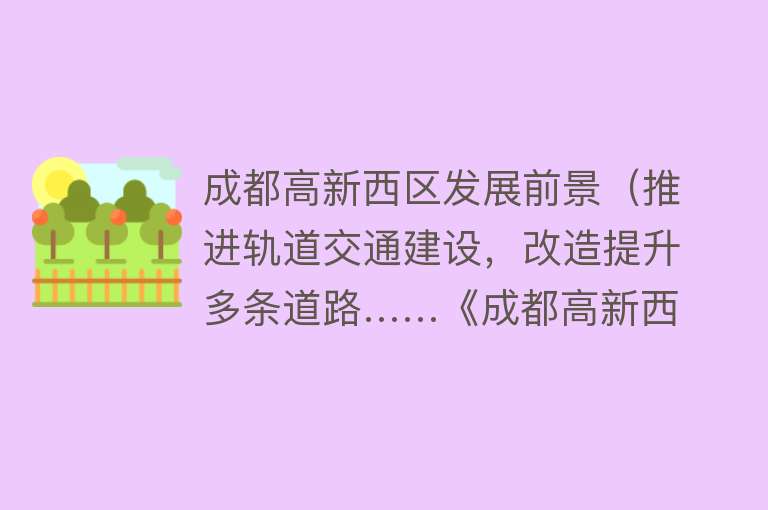 成都高新西区发展前景(推进轨道交通建设,改造提升多条道路……《成都高新西区综合交通体系规划》出炉)