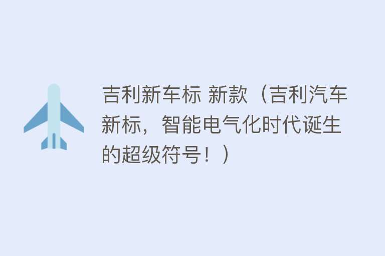 吉利新车标 新款（吉利汽车新标，智能电气化时代诞生的超级符号！） 