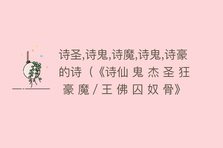 诗圣,诗鬼,诗魔,诗鬼,诗豪的诗（《诗仙 鬼 杰 圣 狂 豪 魔／王 佛 囚 奴 骨》诗词精选大全集） 