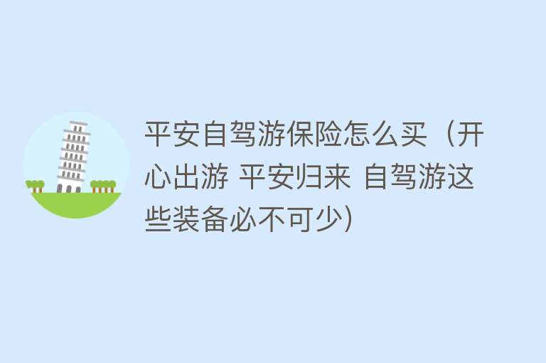 平安自驾游保险怎么买（开心出游 平安归来 自驾游这些装备必不可少） 