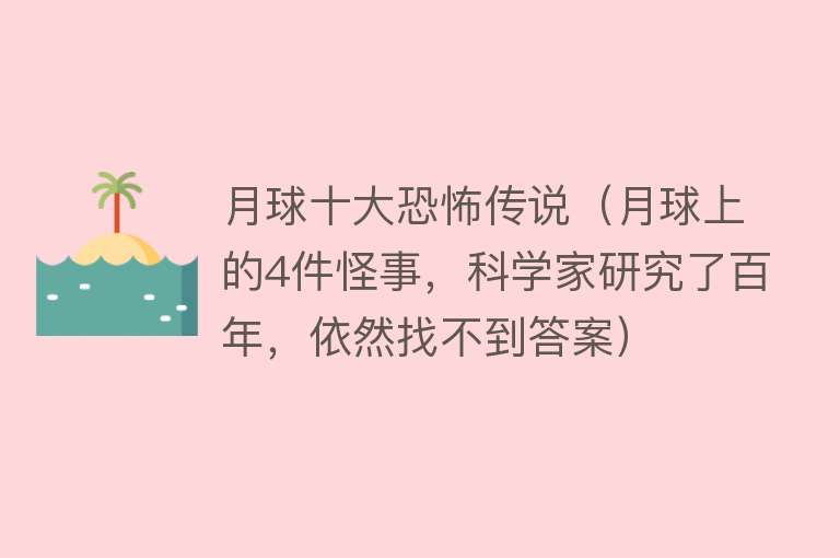 月球十大恐怖传说（月球上的4件怪事，科学家研究了百年，依然找不到答案） 