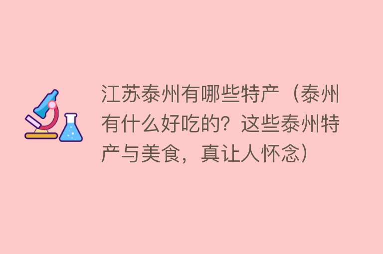 江苏泰州有哪些特产（泰州有什么好吃的？这些泰州特产与美食，真让人怀念） 