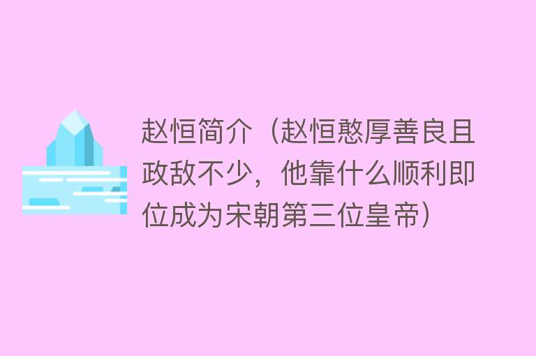 赵恒简介（赵恒憨厚善良且政敌不少，他靠什么顺利即位成为宋朝第三位皇帝） 