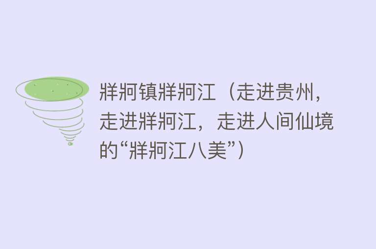 牂牁镇牂牁江（走进贵州，走进牂牁江，走进人间仙境的“牂牁江八美”） 