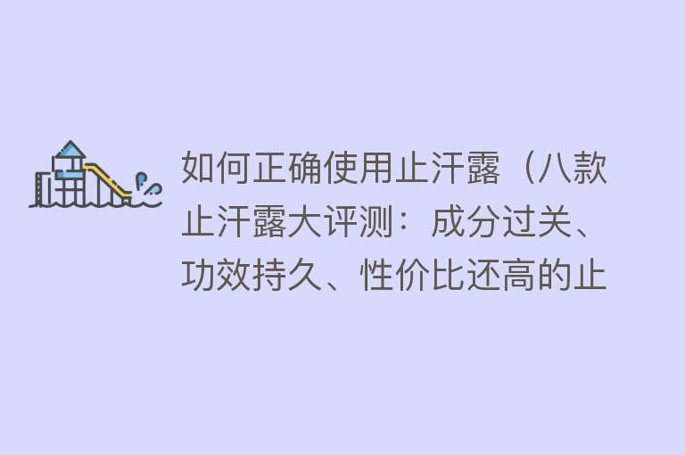 如何正确使用止汗露(八款止汗露大评测:成分过关、功效持久、性价比还高的止汗露合集)