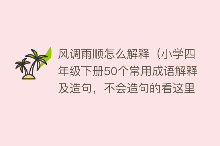 风调雨顺怎么解释（小学四年级下册50个常用成语解释及造句，不会造句的看这里！） 