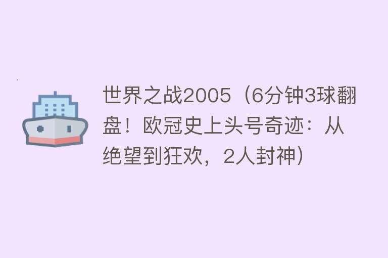 世界之战2005(6分钟3球翻盘!欧冠史上头号奇迹:从绝望到狂欢,2人封神)