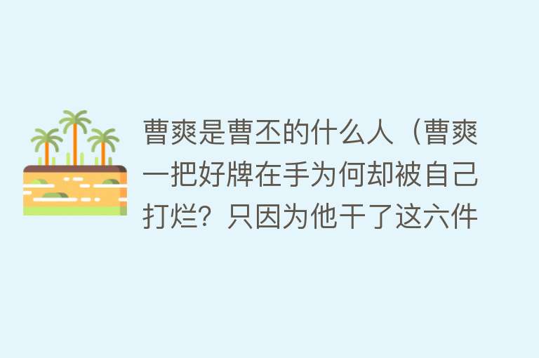 曹爽是曹丕的什么人（曹爽一把好牌在手为何却被自己打烂？只因为他干了这六件事情） 