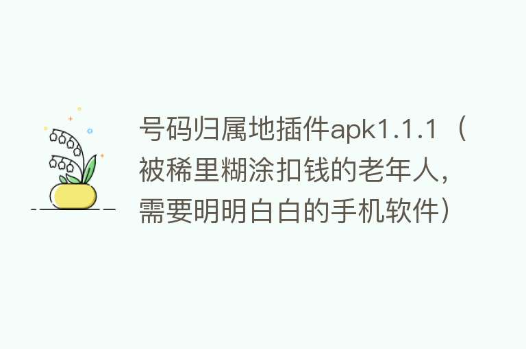 号码归属地插件apk1.1.1（被稀里糊涂扣钱的老年人，需要明明白白的手机软件） 