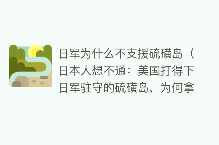 日军为什么不支援硫磺岛(日本人想不通:美国打得下日军驻守的硫磺岛,为何拿不下上甘岭)