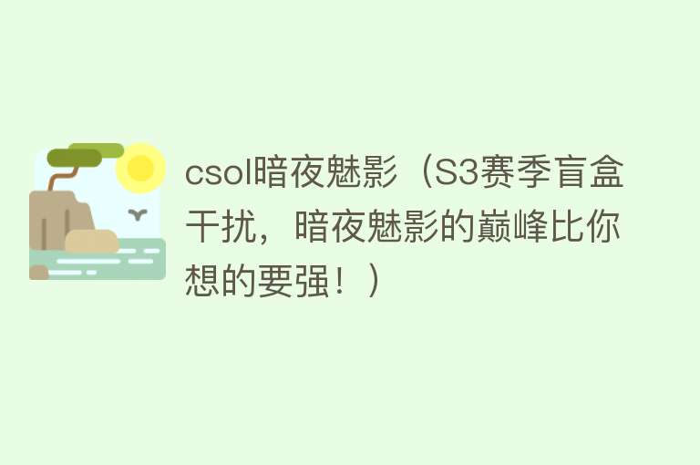 csol暗夜魅影（S3赛季盲盒干扰，暗夜魅影的巅峰比你想的要强！） 