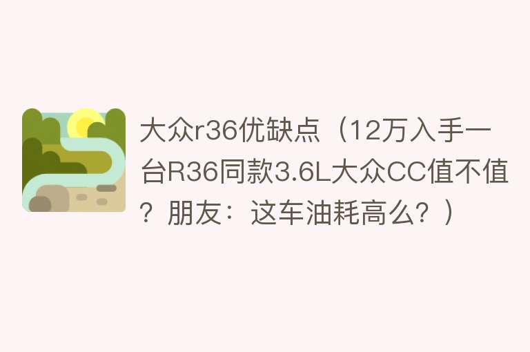 大众r36优缺点（12万入手一台R36同款3.6L大众CC值不值？朋友：这车油耗高么？） 