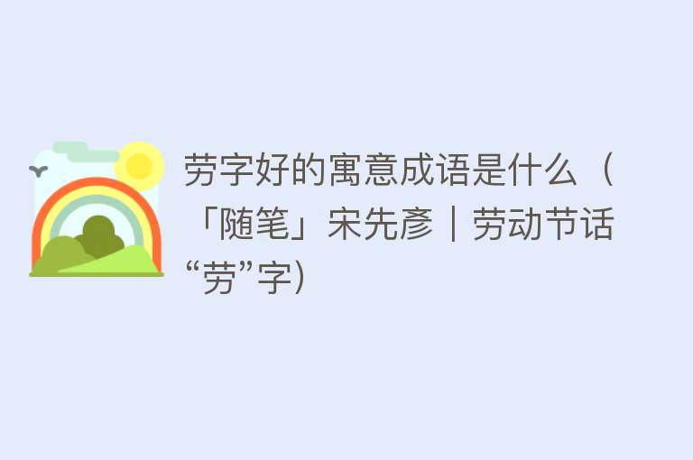 劳字好的寓意成语是什么(「随笔」宋先彥|劳动节话“劳”字)