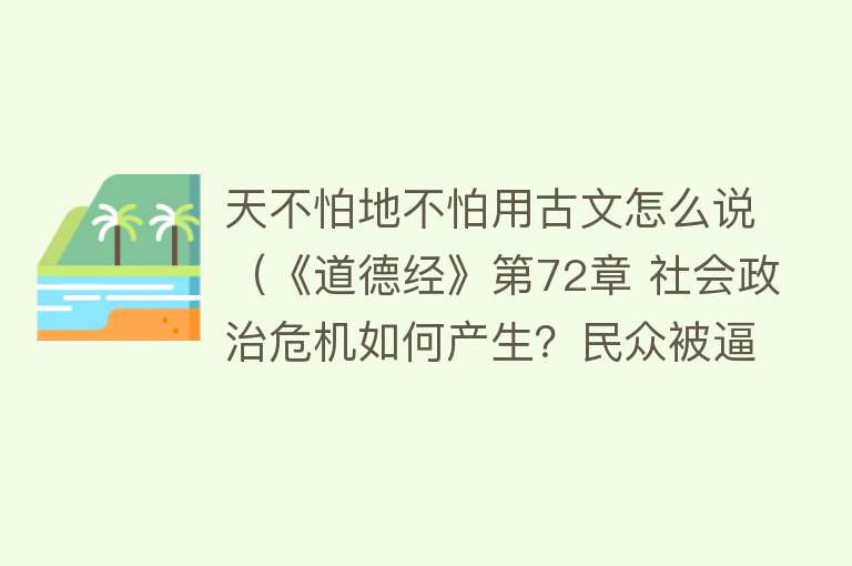 天不怕地不怕用古文怎么说（《道德经》第72章 社会政治危机如何产生？民众被逼迫得无着，必反） 