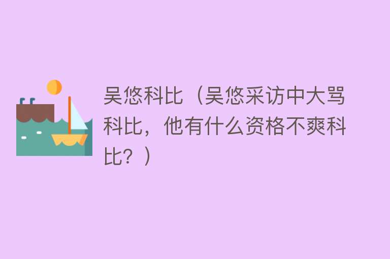 吴悠科比（吴悠采访中大骂科比，他有什么资格不爽科比？） 