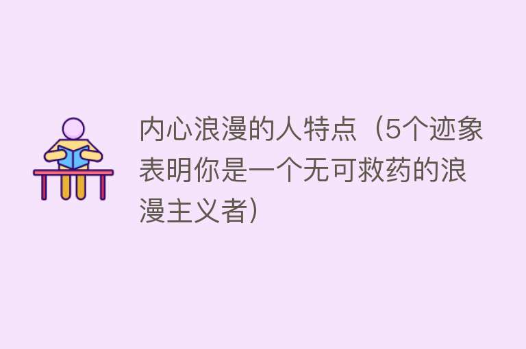 内心浪漫的人特点（5个迹象表明你是一个无可救药的浪漫主义者） 