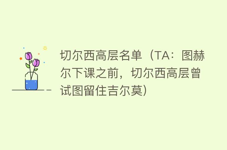 切尔西高层名单（TA：图赫尔下课之前，切尔西高层曾试图留住吉尔莫） 