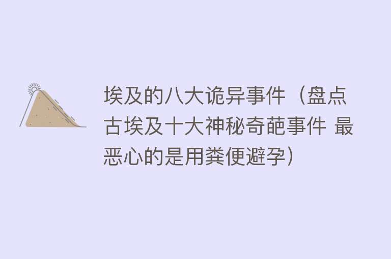 埃及的八大诡异事件（盘点古埃及十大神秘奇葩事件 最恶心的是用粪便避孕） 