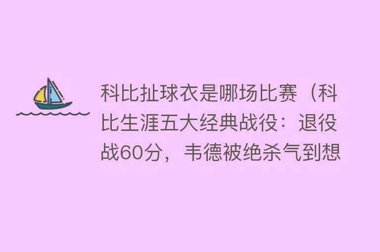 科比扯球衣是哪场比赛（科比生涯五大经典战役：退役战60分，韦德被绝杀气到想砸更衣室） 