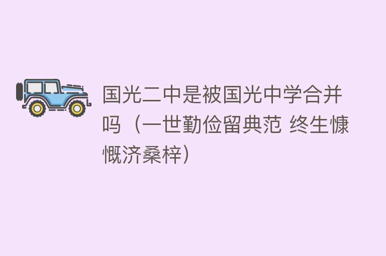 国光二中是被国光中学合并吗（一世勤俭留典范 终生慷慨济桑梓） 