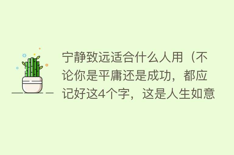 宁静致远适合什么人用（不论你是平庸还是成功，都应记好这4个字，这是人生如意的良方） 