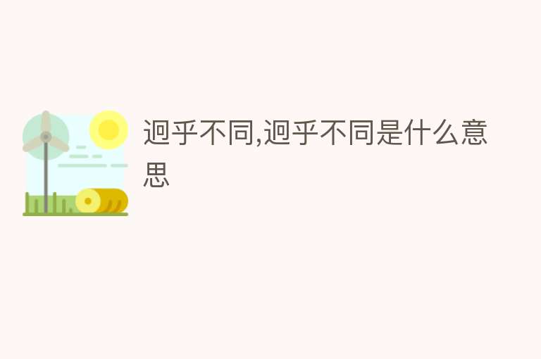 迥乎不同,迥乎不同是什么意思 