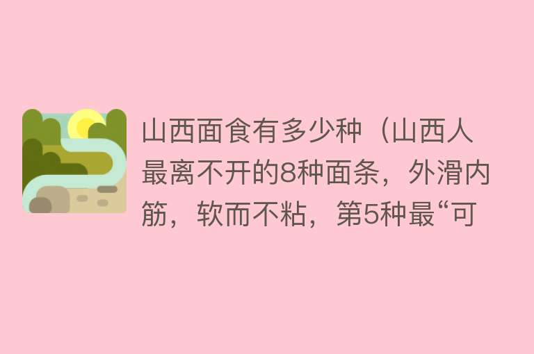 山西面食有多少种(山西人最离不开的8种面条,外滑内筋,软而不粘,第5种最“可爱”)