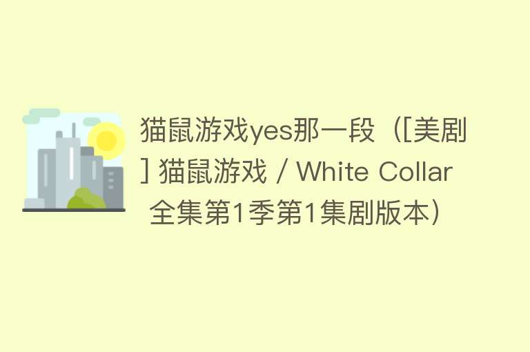 猫鼠游戏yes那一段（[美剧] 猫鼠游戏／White Collar 全集第1季第1集剧版本） 