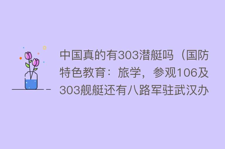 中国真的有303潜艇吗（国防特色教育：旅学，参观106及303舰艇还有八路军驻武汉办事处！） 