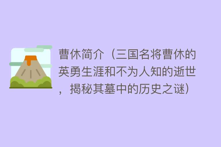 曹休简介(三国名将曹休的英勇生涯和不为人知的逝世,揭秘其墓中的历史之谜)