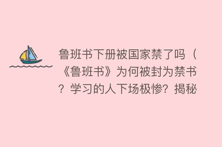 鲁班书下册被国家禁了吗(《鲁班书》为何被封为禁书?学习的人下场极惨?揭秘诅咒的真相)