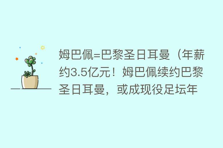 姆巴佩=巴黎圣日耳曼（年薪约3.5亿元！姆巴佩续约巴黎圣日耳曼，或成现役足坛年薪最高球员→） 