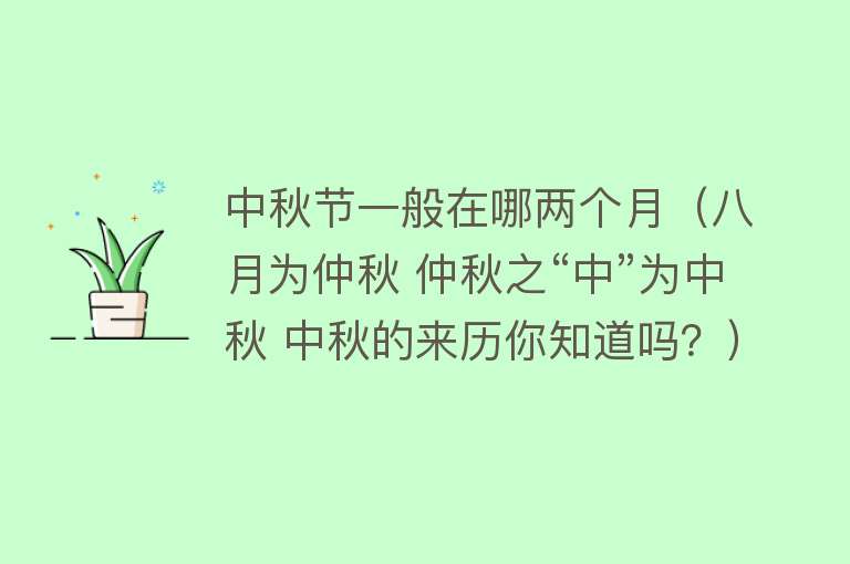 中秋节一般在哪两个月（八月为仲秋 仲秋之“中”为中秋 中秋的来历你知道吗？） 