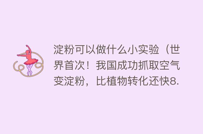 淀粉可以做什么小实验（世界首次！我国成功抓取空气变淀粉，比植物转化还快8.5倍） 