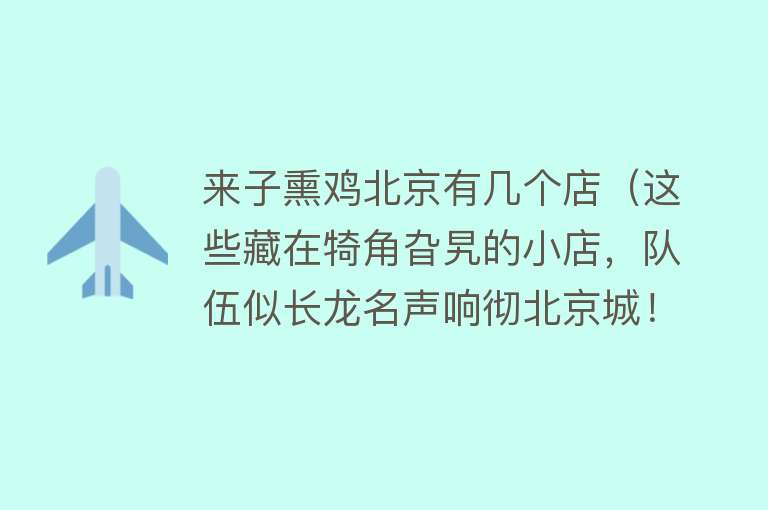 来子熏鸡北京有几个店（这些藏在犄角旮旯的小店，队伍似长龙名声响彻北京城！） 