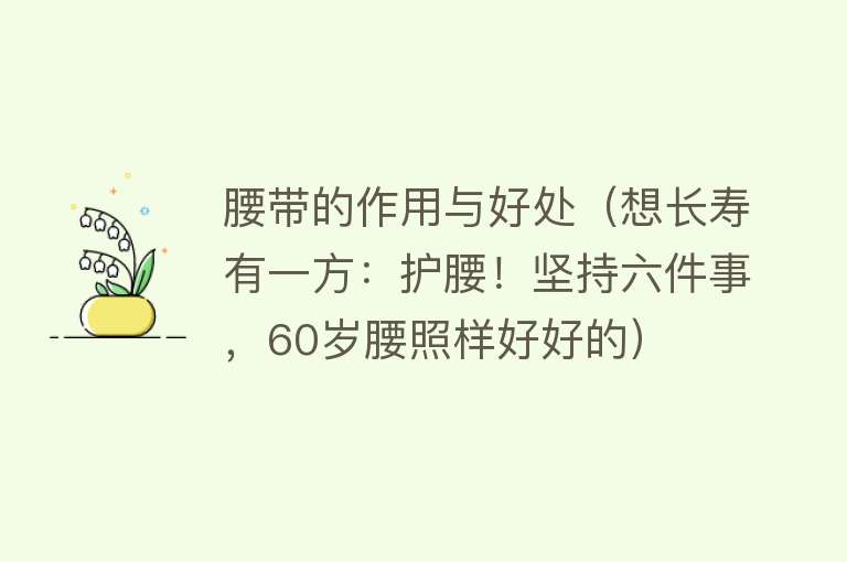 腰带的作用与好处（想长寿有一方：护腰！坚持六件事，60岁腰照样好好的） 