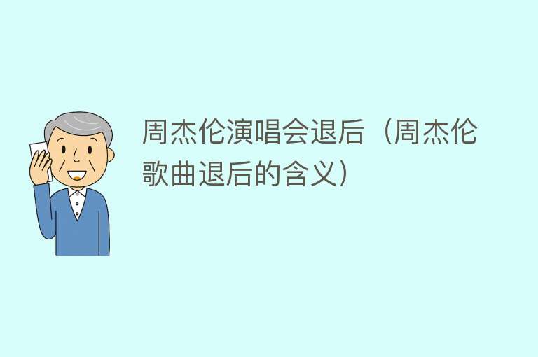 周杰伦演唱会退后（周杰伦歌曲退后的含义） 